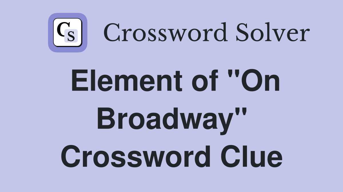 Element of "On Broadway" Crossword Clue Answers Crossword Solver